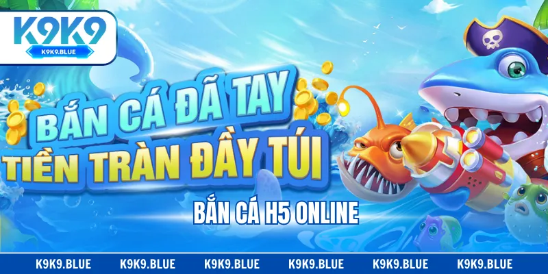 Bắn Cá H5 Online K9K9 - Trải Nghiệm Săn Thưởng Có 1 Không 2