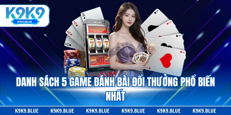 Danh sách 5 game đánh bài đổi thưởng phổ biến nhất
