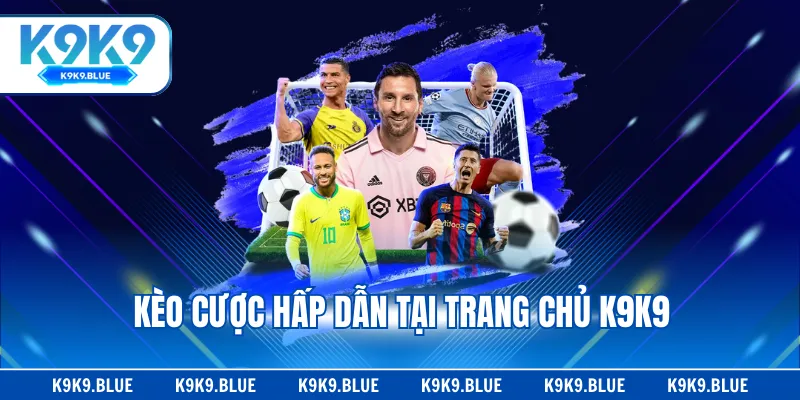 Kèo cược hấp dẫn tại trang chủ K9K9