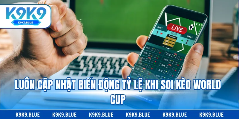 Luôn cập nhật biến động tỷ lệ khi soi kèo World Cup