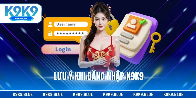 Lưu ý khi đăng nhập K9K9