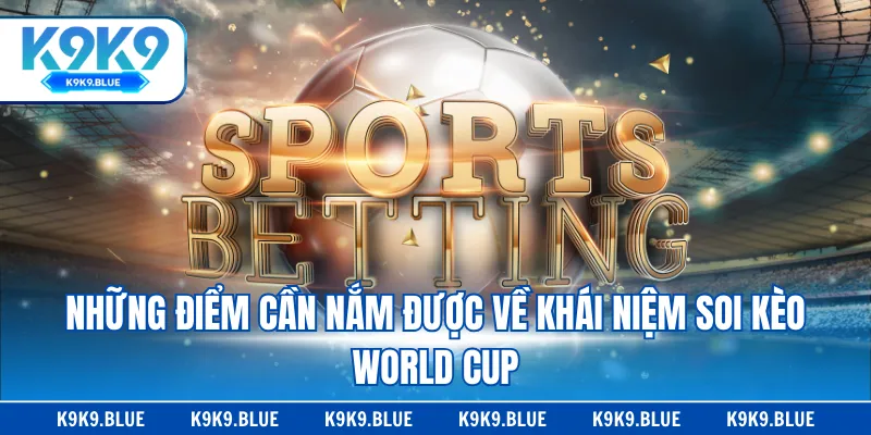 Những điểm cần nắm được về khái niệm soi kèo World Cup
