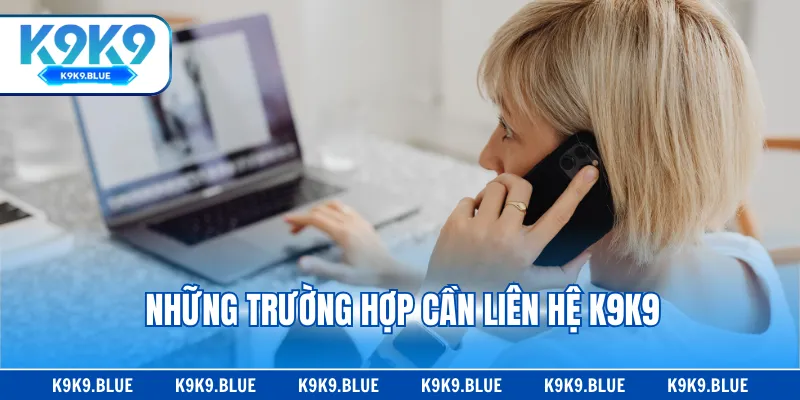 Những trường hợp cần liên hệ K9K9