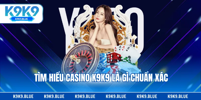 Tìm hiểu Casino K9K9 là gì chuẩn xác